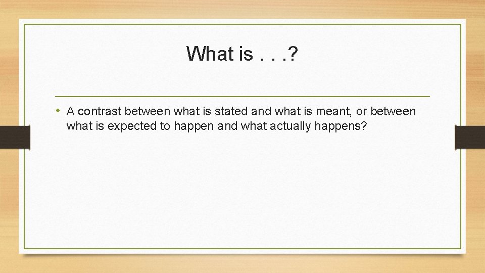 What is. . . ? • A contrast between what is stated and what