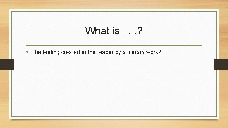 What is. . . ? • The feeling created in the reader by a