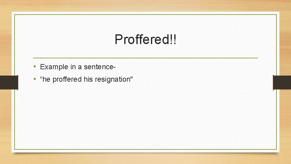 Proffered!! • Example in a sentence • “he proffered his resignation" 