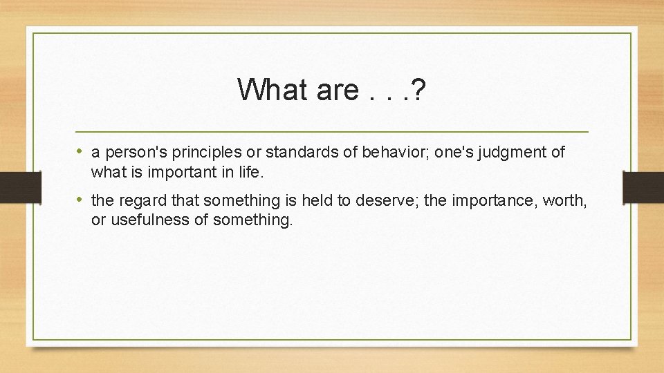 What are. . . ? • a person's principles or standards of behavior; one's