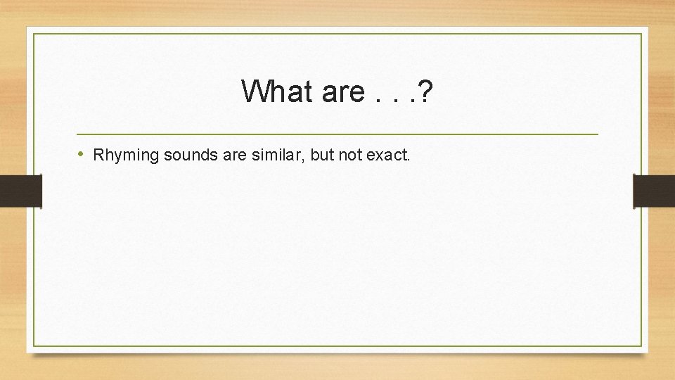 What are. . . ? • Rhyming sounds are similar, but not exact. 