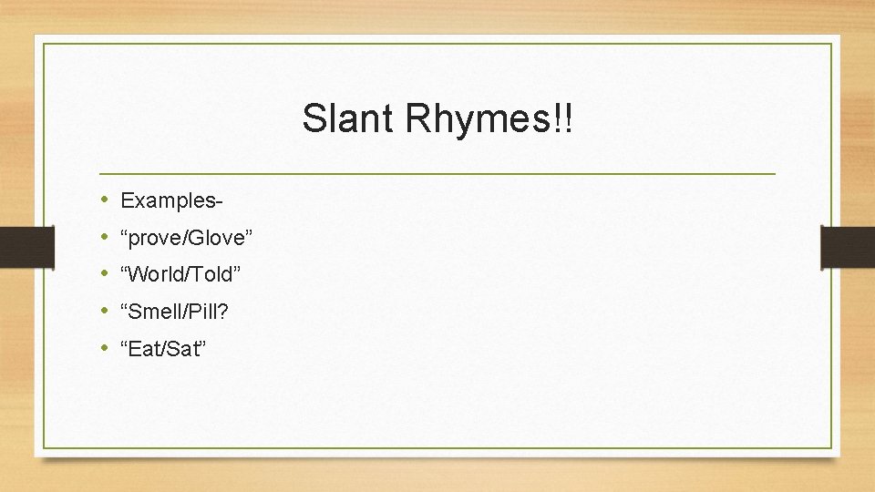 Slant Rhymes!! • • • Examples“prove/Glove” “World/Told” “Smell/Pill? “Eat/Sat” 