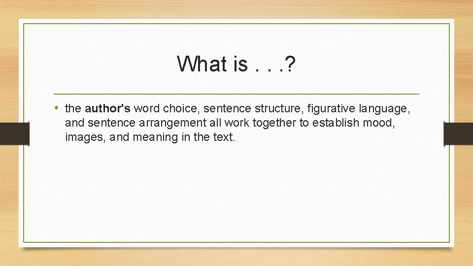 What is. . . ? • the author's word choice, sentence structure, figurative language,