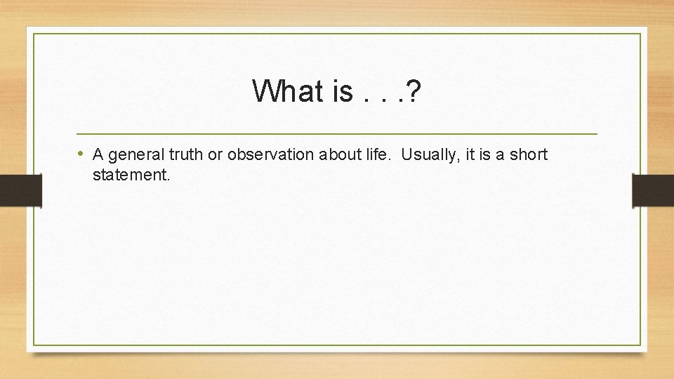 What is. . . ? • A general truth or observation about life. Usually,