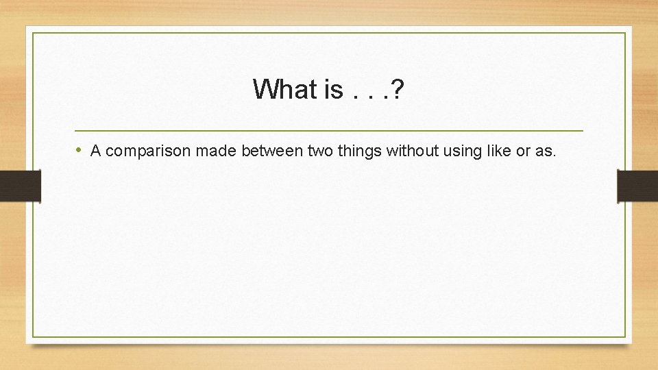 What is. . . ? • A comparison made between two things without using