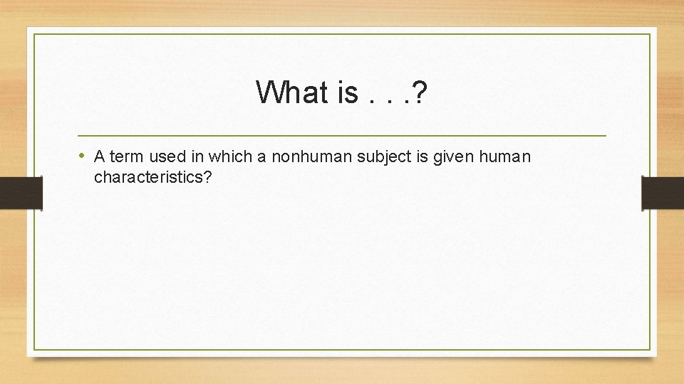What is. . . ? • A term used in which a nonhuman subject