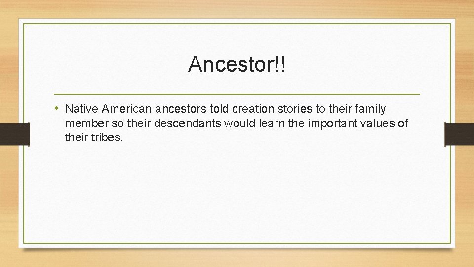 Ancestor!! • Native American ancestors told creation stories to their family member so their