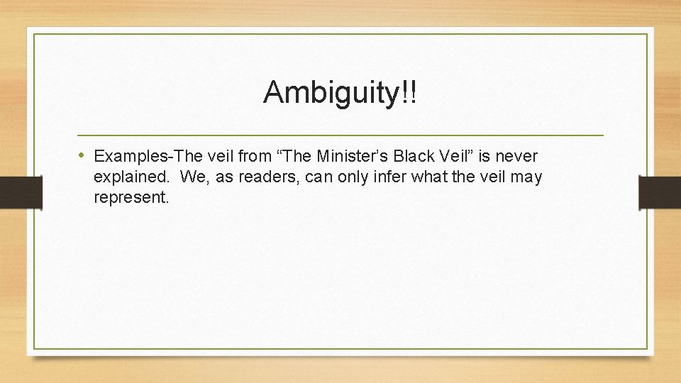 Ambiguity!! • Examples-The veil from “The Minister’s Black Veil” is never explained. We, as