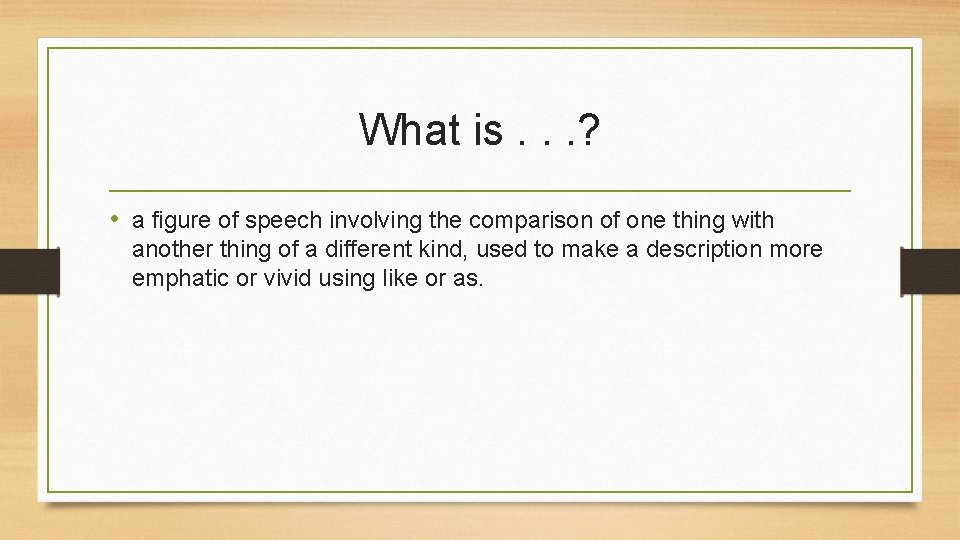 What is. . . ? • a figure of speech involving the comparison of