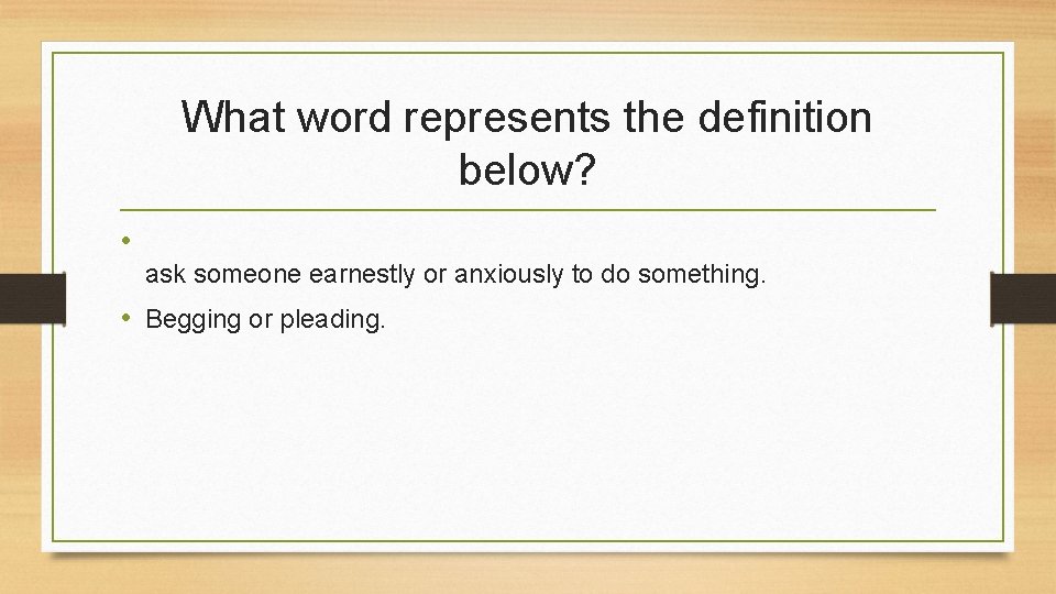 What word represents the definition below? • ask someone earnestly or anxiously to do