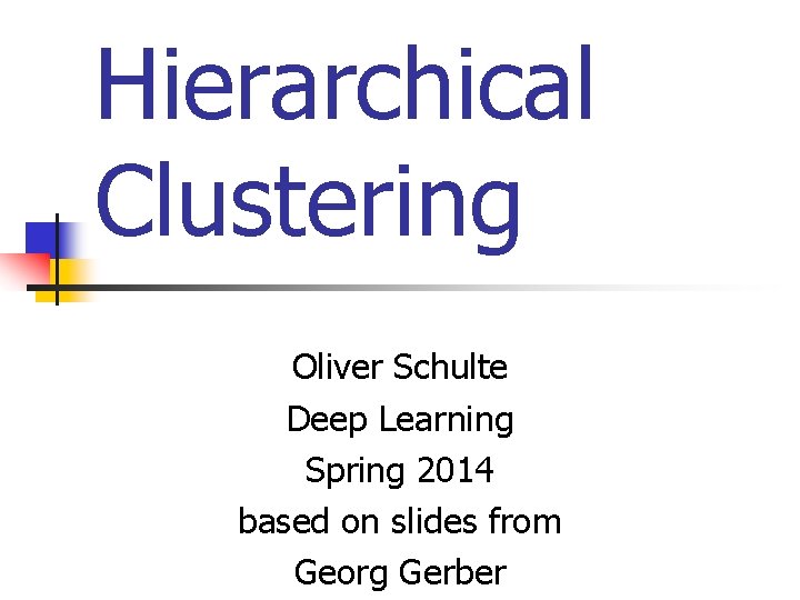 Hierarchical Clustering Oliver Schulte Deep Learning Spring 2014 based on slides from Georg Gerber