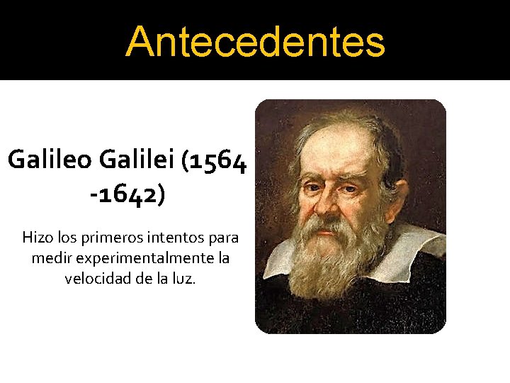 Antecedentes Galileo Galilei (1564 -1642) Hizo los primeros intentos para medir experimentalmente la velocidad