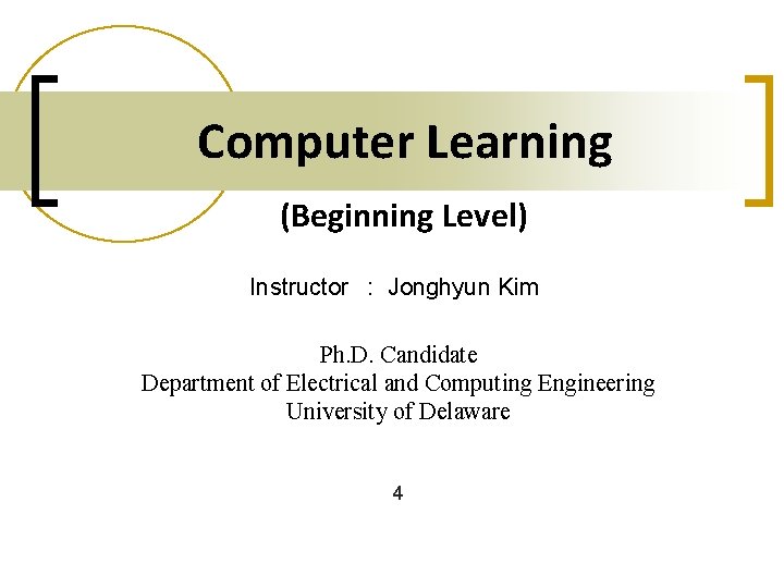 Computer Learning (Beginning Level) Instructor : Jonghyun Kim Ph. D. Candidate Department of Electrical