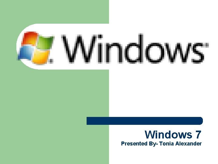 Windows 7 Presented By- Tonia Alexander 