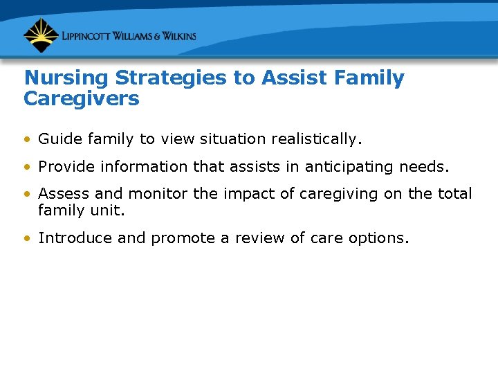 Nursing Strategies to Assist Family Caregivers • Guide family to view situation realistically. •