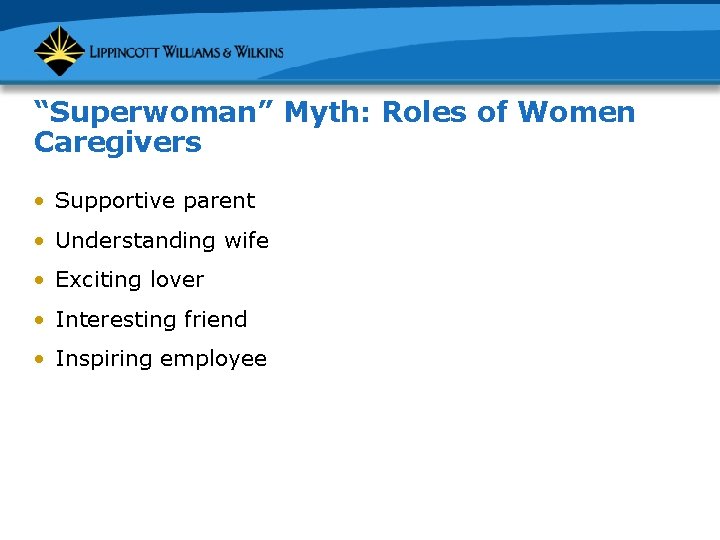 “Superwoman” Myth: Roles of Women Caregivers • Supportive parent • Understanding wife • Exciting