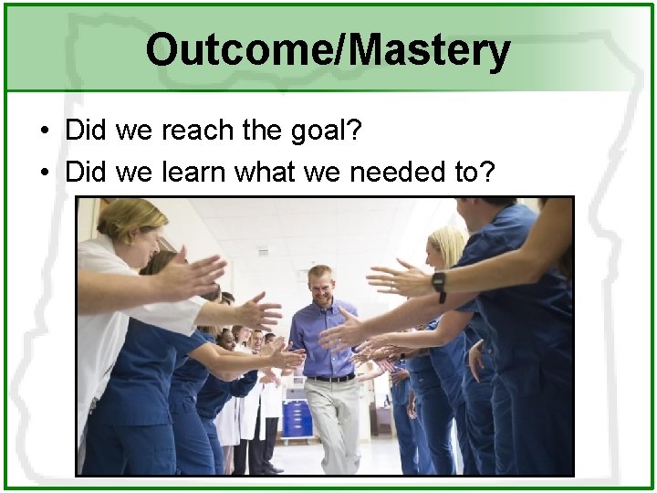 Outcome/Mastery • Did we reach the goal? • Did we learn what we needed