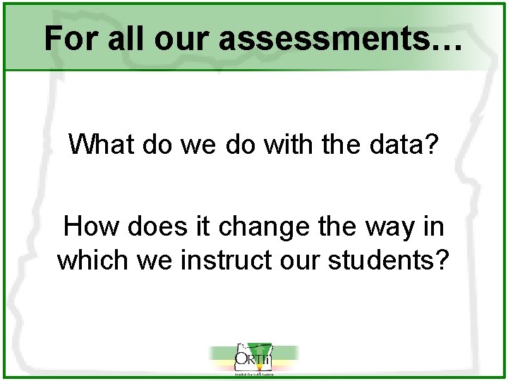 For all our assessments… What do we do with the data? How does it