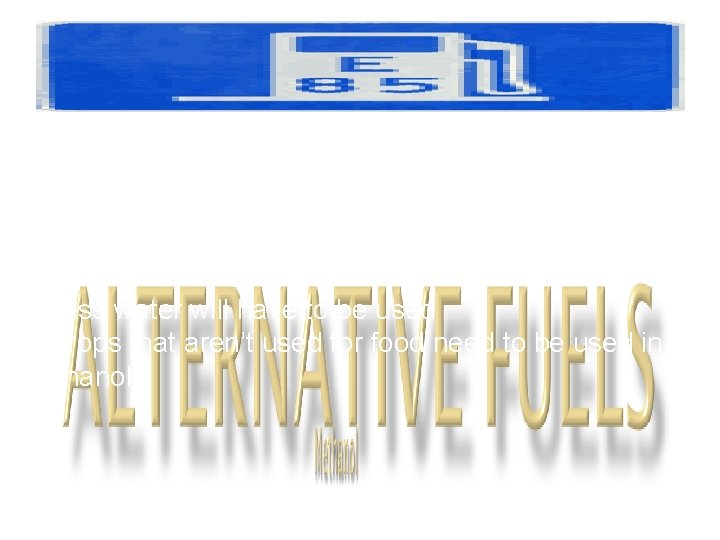 Ethanol: • Ethanol is already mass produced • Trucks and cars would have to