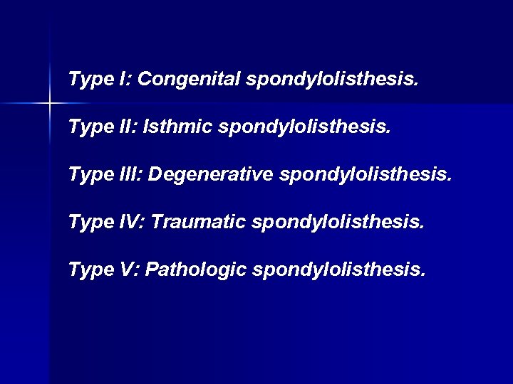 Type I: Congenital spondylolisthesis. Type II: Isthmic spondylolisthesis. Type III: Degenerative spondylolisthesis. Type IV: