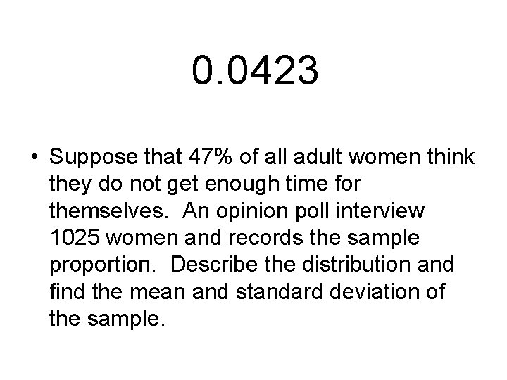 0. 0423 • Suppose that 47% of all adult women think they do not
