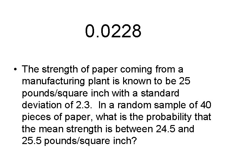 0. 0228 • The strength of paper coming from a manufacturing plant is known