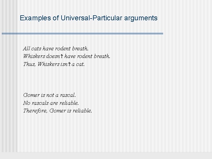 Examples of Universal-Particular arguments All cats have rodent breath. Whiskers doesn't have rodent breath.