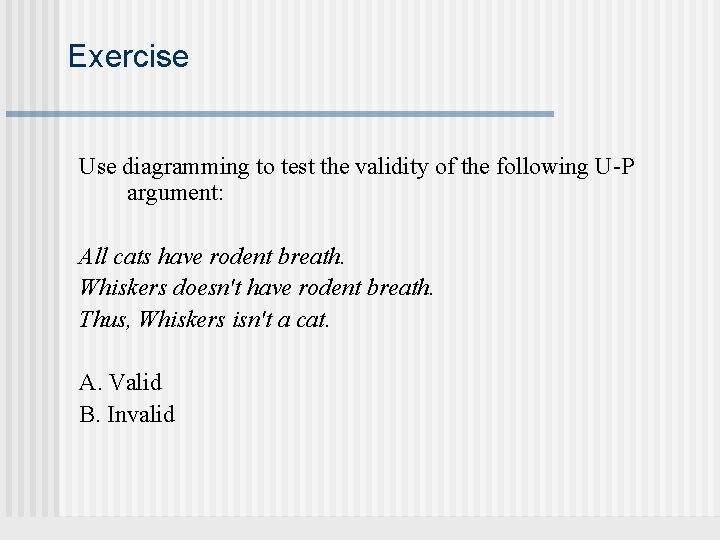 Exercise Use diagramming to test the validity of the following U-P argument: All cats