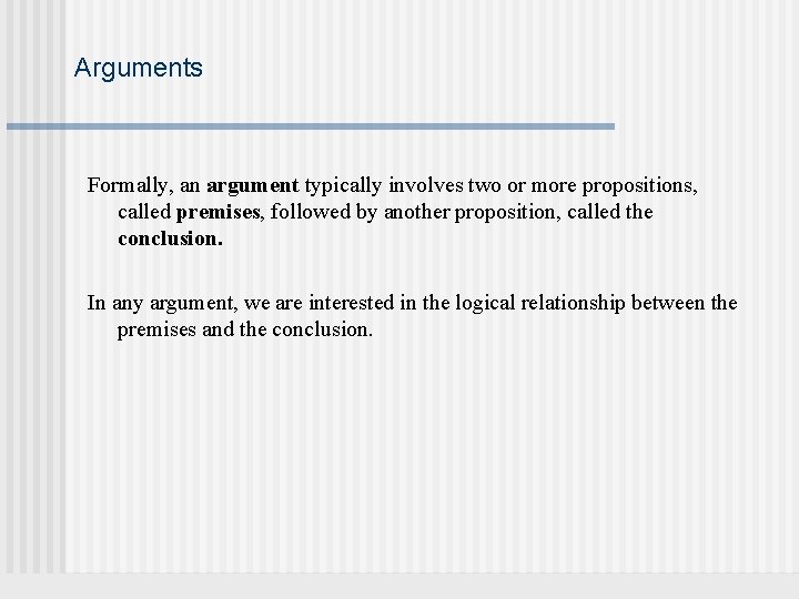 Arguments Formally, an argument typically involves two or more propositions, called premises, followed by