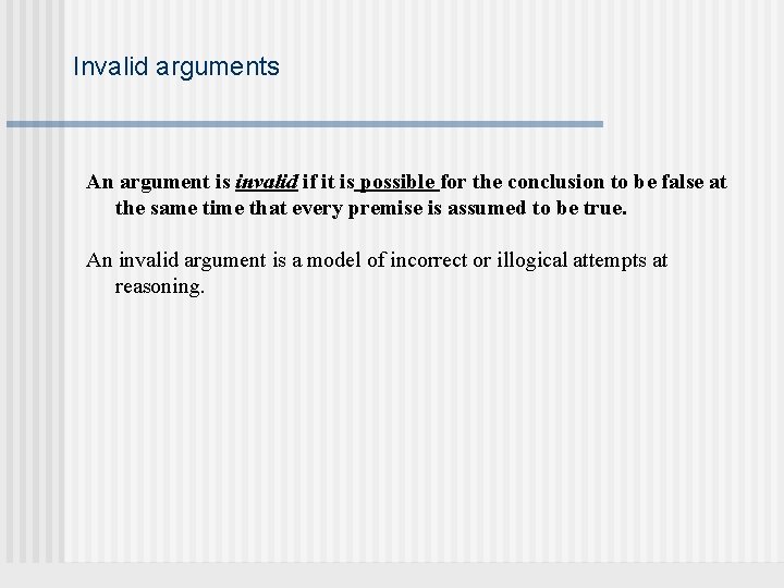 Invalid arguments An argument is invalid if it is possible for the conclusion to