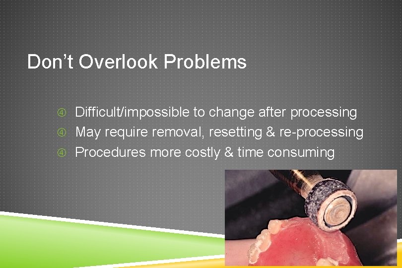 Don’t Overlook Problems Difficult/impossible to change after processing May require removal, resetting & re-processing