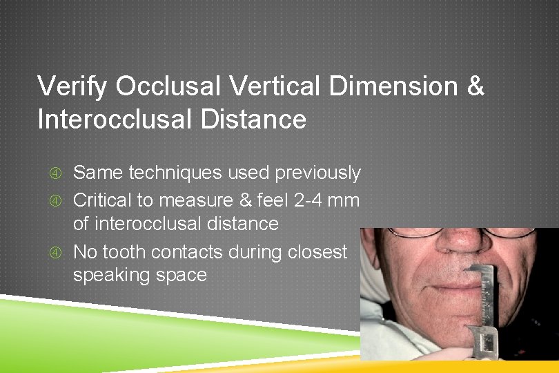 Verify Occlusal Vertical Dimension & Interocclusal Distance Same techniques used previously Critical to measure