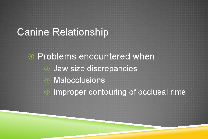 Canine Relationship Problems encountered when: Jaw size discrepancies Malocclusions Improper contouring of occlusal rims