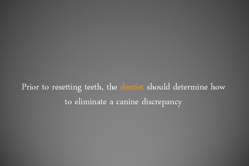 Prior to resetting teeth, the dentist should determine how to eliminate a canine discrepancy