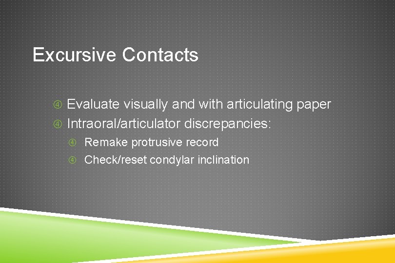 Excursive Contacts Evaluate visually and with articulating paper Intraoral/articulator discrepancies: Remake protrusive record Check/reset