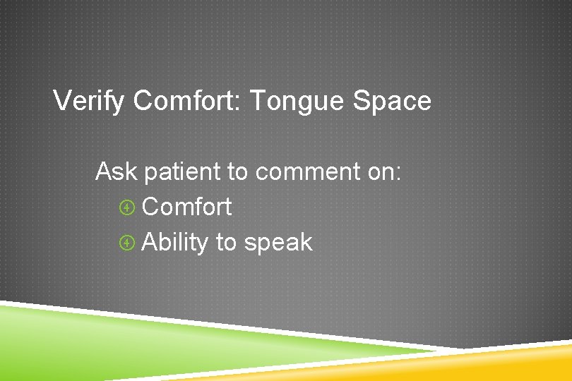 Verify Comfort: Tongue Space Ask patient to comment on: Comfort Ability to speak 