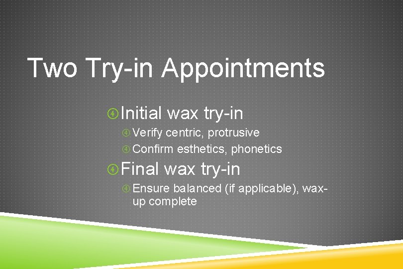 Two Try-in Appointments Initial wax try-in Verify centric, protrusive Confirm esthetics, phonetics Final wax