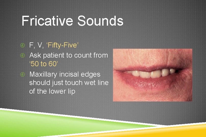 Fricative Sounds F, V, ‘Fifty-Five’ Ask patient to count from ‘ 50 to 60’
