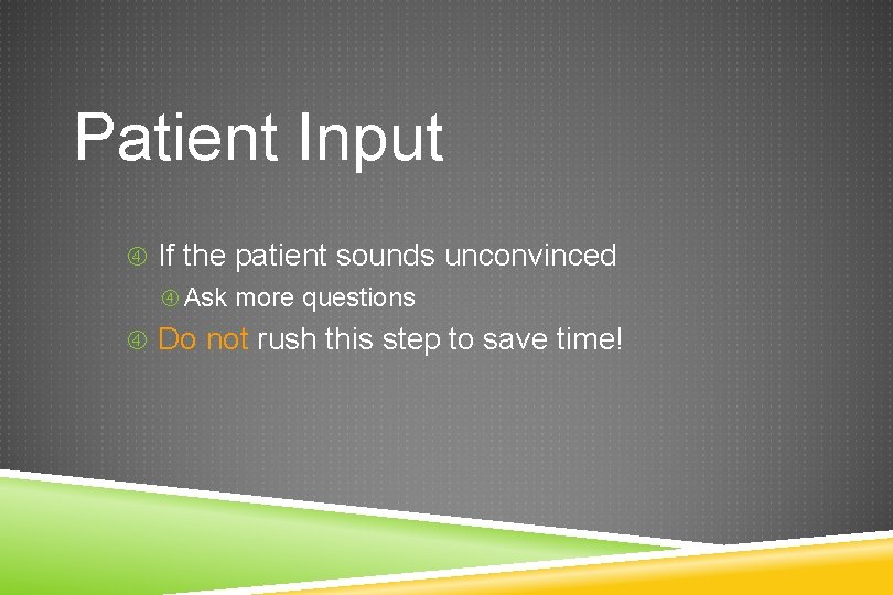 Patient Input If the patient sounds unconvinced Ask more questions Do not rush this
