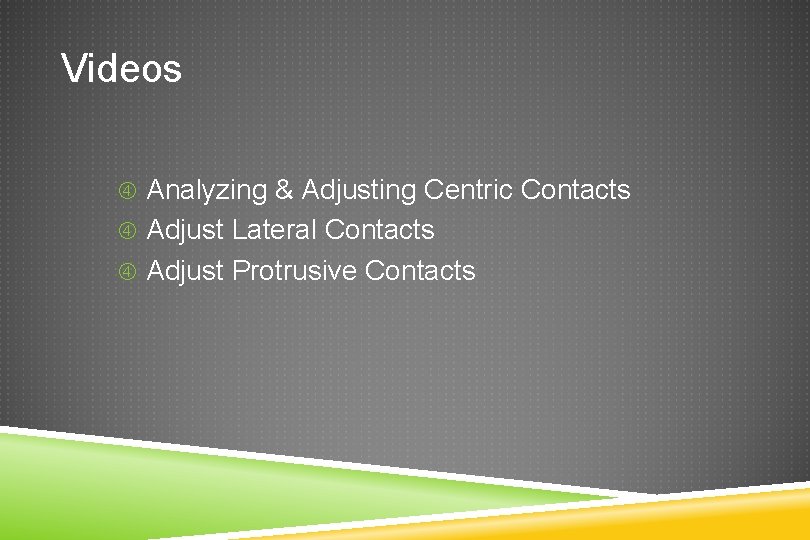 Videos Analyzing & Adjusting Centric Contacts Adjust Lateral Contacts Adjust Protrusive Contacts 