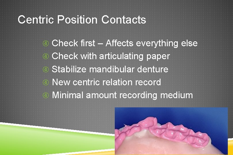 Centric Position Contacts Check first – Affects everything else Check with articulating paper Stabilize
