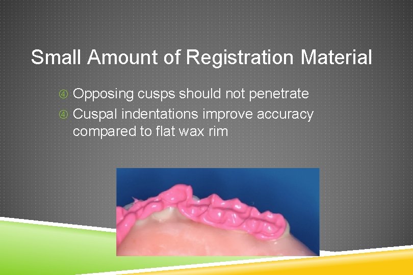 Small Amount of Registration Material Opposing cusps should not penetrate Cuspal indentations improve accuracy