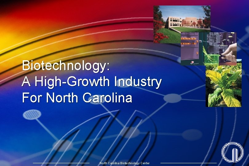 Biotechnology: A High-Growth Industry For North Carolina Biotechnology Center 