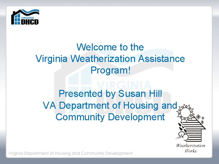 Welcome to the Virginia Weatherization Assistance Program! Presented by Susan Hill VA Department of