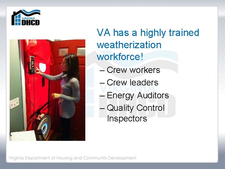 VA has a highly trained weatherization workforce! – Crew workers – Crew leaders –