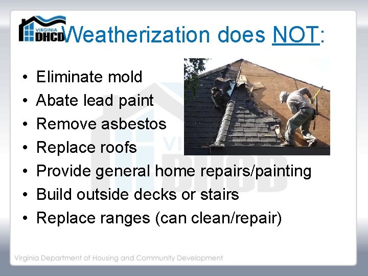 Weatherization does NOT: • • Eliminate mold Abate lead paint Remove asbestos Replace roofs