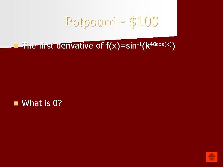 Potpourri - $100 n The first derivative of f(x)=sin-1(k 48 cos(k)) n What is