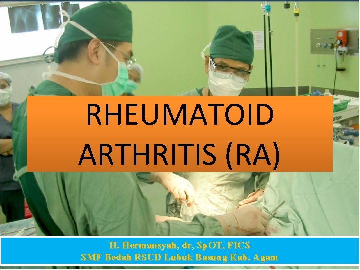 RHEUMATOID ARTHRITIS (RA) H. Hermansyah, dr, Sp. OT, FICS SMF Bedah RSUD Lubuk Basung
