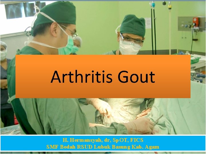Arthritis Gout H. Hermansyah, dr, Sp. OT, FICS SMF Bedah RSUD Lubuk Basung Kab.