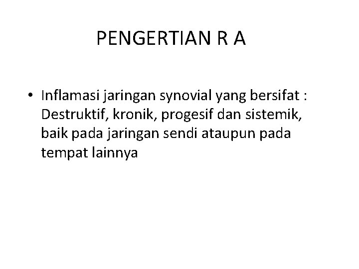 PENGERTIAN R A • Inflamasi jaringan synovial yang bersifat : Destruktif, kronik, progesif dan